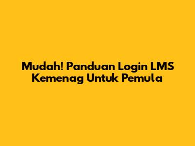 Mudah! Panduan Login LMS Kemenag Untuk Pemula