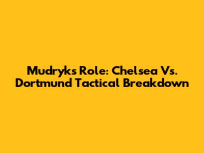 Mudryk's Role: Chelsea Vs. Dortmund Tactical Breakdown