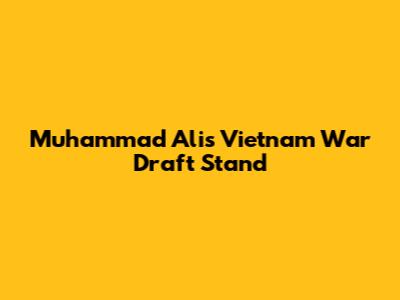Muhammad Ali's Vietnam War Draft Stand