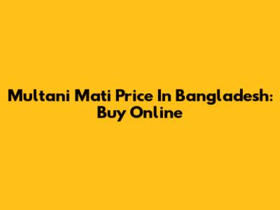 Multani Mati Price In Bangladesh: Buy Online