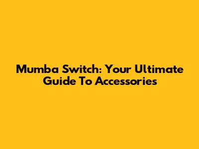 Mumba Switch: Your Ultimate Guide To Accessories