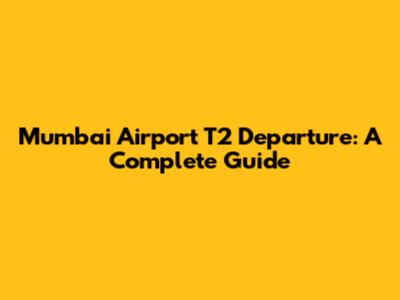 Mumbai Airport T2 Departure: A Complete Guide
