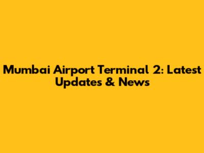 Mumbai Airport Terminal 2: Latest Updates & News