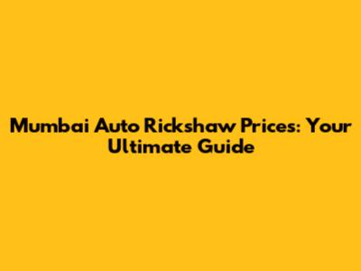 Mumbai Auto Rickshaw Prices: Your Ultimate Guide