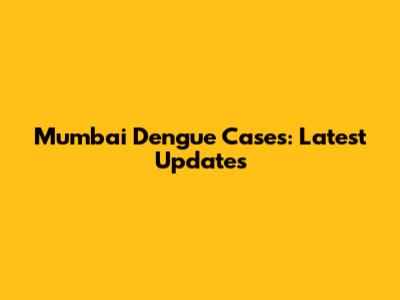 Mumbai Dengue Cases: Latest Updates