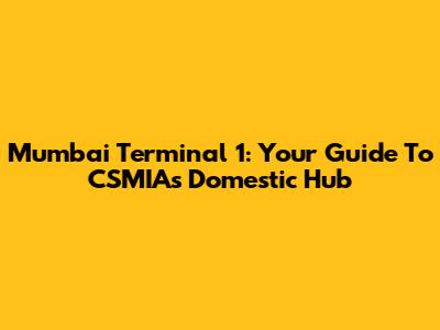 Mumbai Terminal 1: Your Guide To CSMIA's Domestic Hub