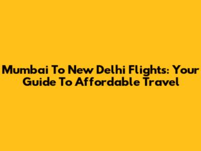 Mumbai To New Delhi Flights: Your Guide To Affordable Travel