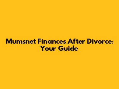 Mumsnet Finances After Divorce: Your Guide