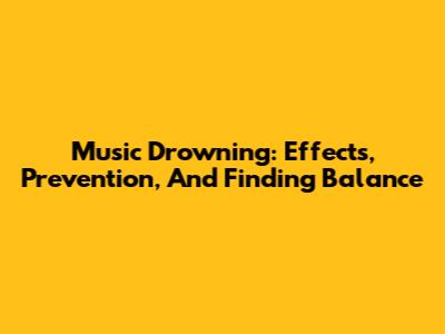 Music Drowning: Effects, Prevention, And Finding Balance