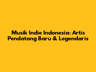 Musik Indie Indonesia: Artis Pendatang Baru & Legendaris