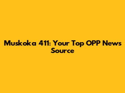 Muskoka 411: Your Top OPP News Source