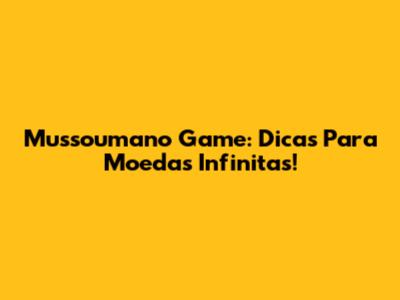 Mussoumano Game: Dicas Para Moedas Infinitas!