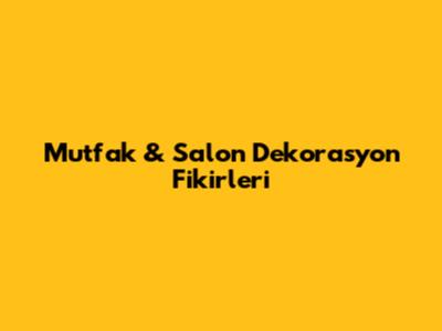 Mutfak & Salon Dekorasyon Fikirleri