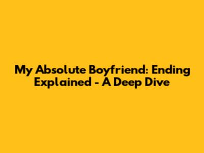 My Absolute Boyfriend: Ending Explained - A Deep Dive