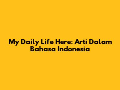 My Daily Life Here: Arti Dalam Bahasa Indonesia
