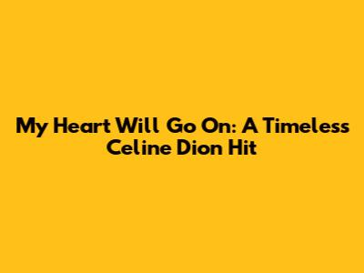My Heart Will Go On: A Timeless Celine Dion Hit