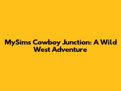 MySims Cowboy Junction: A Wild West Adventure