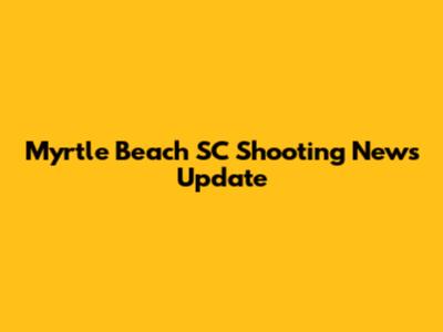Myrtle Beach SC Shooting News Update