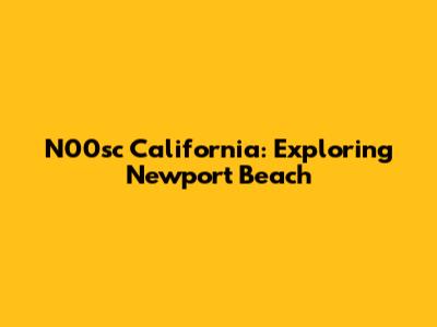N00sc California: Exploring Newport Beach