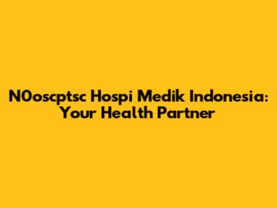 N0oscptsc Hospi Medik Indonesia: Your Health Partner