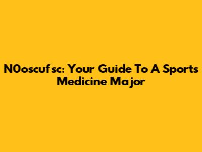 N0oscufsc: Your Guide To A Sports Medicine Major