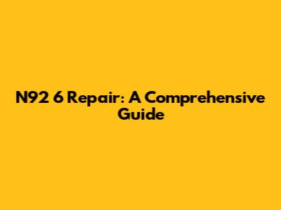 N92 6 Repair: A Comprehensive Guide