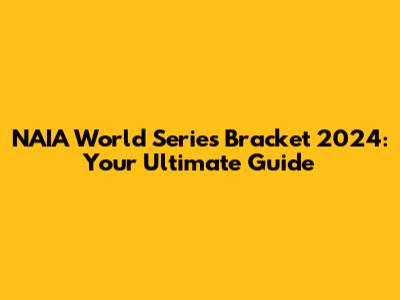 NAIA World Series Bracket 2024: Your Ultimate Guide