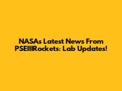 NASA's Latest News From PSEIIIRockets: Lab Updates!