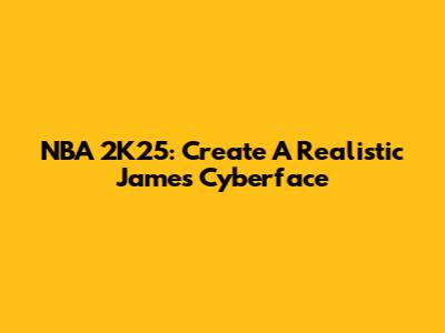 NBA 2K25: Create A Realistic James Cyberface