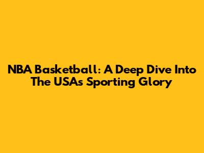 NBA Basketball: A Deep Dive Into The USA's Sporting Glory