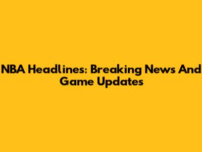 NBA Headlines: Breaking News And Game Updates