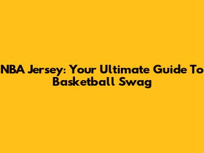 NBA Jersey: Your Ultimate Guide To Basketball Swag