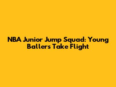 NBA Junior Jump Squad: Young Ballers Take Flight