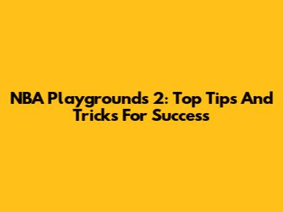NBA Playgrounds 2: Top Tips And Tricks For Success