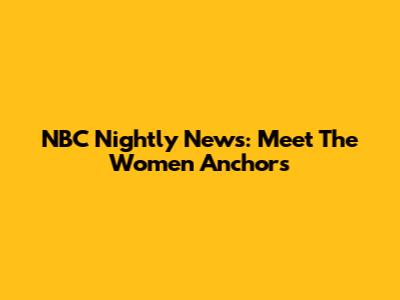 NBC Nightly News: Meet The Women Anchors