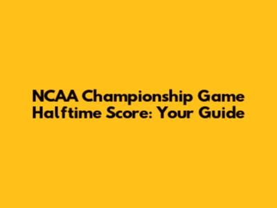 NCAA Championship Game Halftime Score: Your Guide