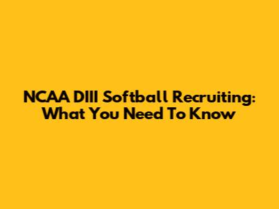 NCAA DIII Softball Recruiting: What You Need To Know