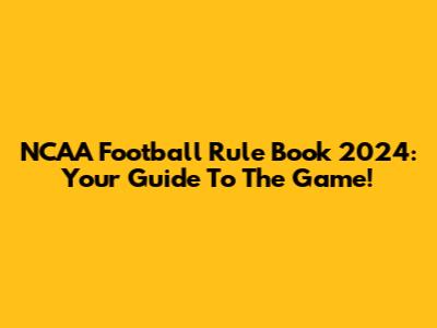 NCAA Football Rule Book 2024: Your Guide To The Game!