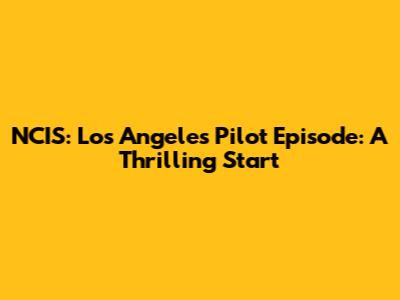 NCIS: Los Angeles Pilot Episode: A Thrilling Start