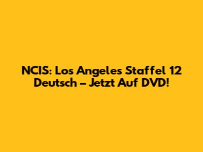 NCIS: Los Angeles Staffel 12 Deutsch – Jetzt Auf DVD!