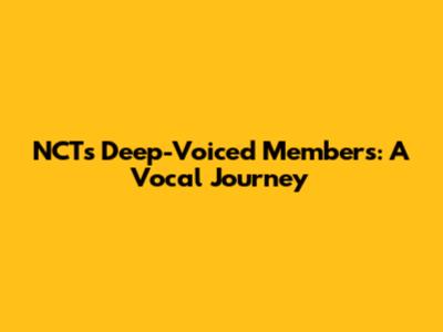 NCT's Deep-Voiced Members: A Vocal Journey