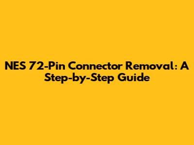 NES 72-Pin Connector Removal: A Step-by-Step Guide