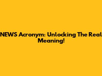 NEWS Acronym: Unlocking The Real Meaning!