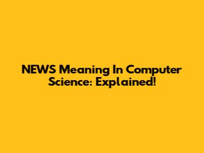 NEWS Meaning In Computer Science: Explained!