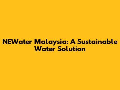 NEWater Malaysia: A Sustainable Water Solution