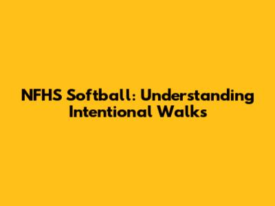NFHS Softball: Understanding Intentional Walks