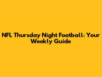 NFL Thursday Night Football: Your Weekly Guide