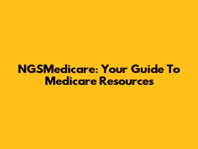 NGSMedicare: Your Guide To Medicare Resources
