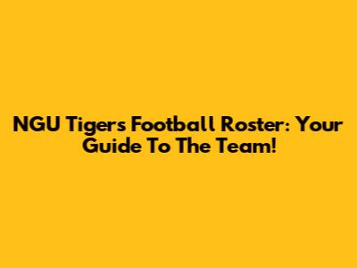 NGU Tigers Football Roster: Your Guide To The Team!