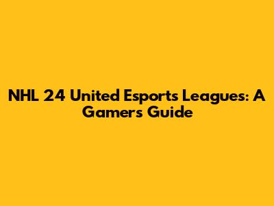 NHL 24 United Esports Leagues: A Gamer's Guide